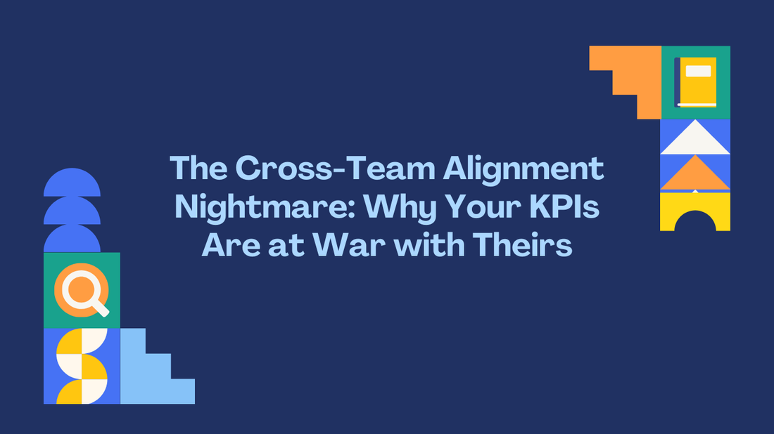 The Cross-Team Alignment Nightmare: Why Your KPIs Are at War with Theirs