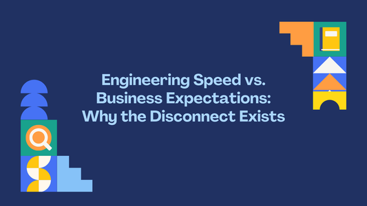 Engineering Speed vs. Business Expectations: Why the Disconnect Exists