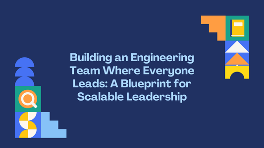 Building an Engineering Team Where Everyone Leads: A Blueprint for Scalable Leadership